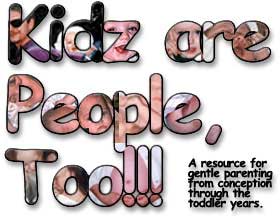 [The Kidz are People Too Page - A resource for gentle parenting from conception through the toddler years.]