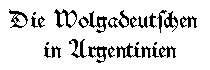 Die Wolgadeutschen in Argentinien