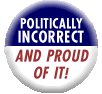 Politically incorrect and proud of it.