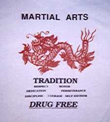 Dragon shirt: MARTIAL ARTS     
[pic of dragon]     
TRADITION     
Respect   Honor     
Dedication   Perseverance     
Discipline   Courage   Self-Esteem     
DRUG FREE