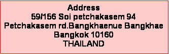 Text Box: Address59/156 Soi petchakasem 94  Petchakasem rd.Bangkhaenue BangkhaeBangkok 10160THAILAND 