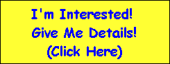 I'm Interested! 
Give Me Details!
(Click Here)